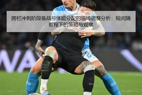 跨栏冲刺阶段备战与体能分配的临场调整分析：短间隔赛程下的策略与观察